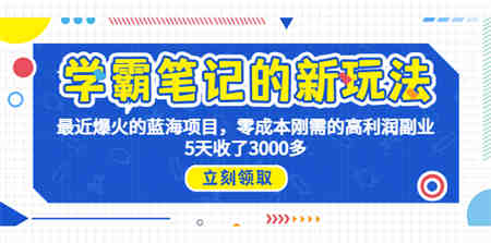 学霸笔记新玩法，最近爆火的蓝海项目，0成本高利润副业，5天收了3000多-营销武器库