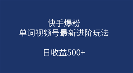 快手爆粉，单词视频号最新进阶玩法，日收益500+（教程+素材）-营销武器库