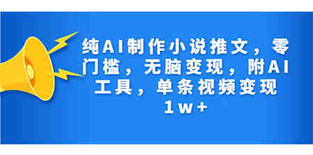 纯AI制作小说推文，零门槛，无脑变现，附AI工具，单条视频变现1w+-营销武器库