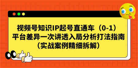 视频号-知识IP起号直通车（0-1）平台差异一次讲透入局分析打法指南-营销武器库