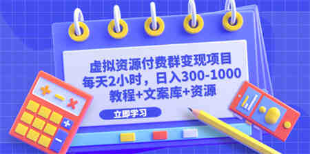 虚拟资源付费群变现项目：每天2小时，日入300-1000+（教程+文案库+资源）-营销武器库