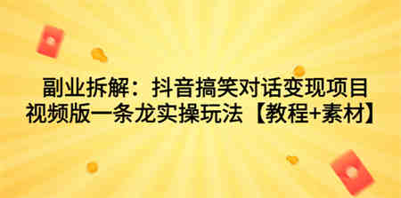 副业拆解：抖音搞笑对话变现项目，视频版一条龙实操玩法【教程+素材】-营销武器库