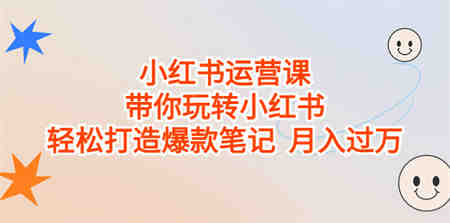 小红书运营课，带你玩转小红书，轻松打造爆款笔记 月入过万-营销武器库