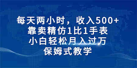 每天两小时，收入500+，靠卖精仿1比1手表，小白轻松月入过万！保姆式教学-营销武器库