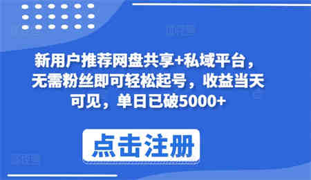 新用户推荐网盘共享+私域平台，无需粉丝即可轻松起号，收益当天可见，单日已破5000+-营销武器库