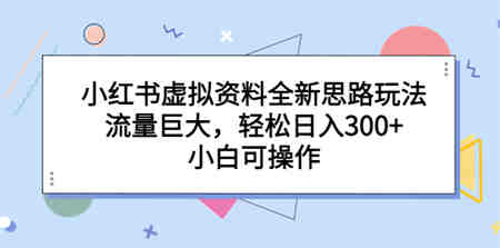 小红书虚拟资料全新思路玩法，流量巨大，轻松日入300+，小白可操作-营销武器库