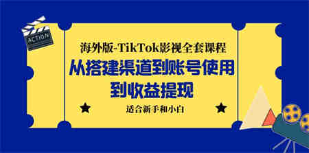 海外版-TikTok影视全套课程：从搭建渠道到账号使用到收益提现 小白可操作-营销武器库