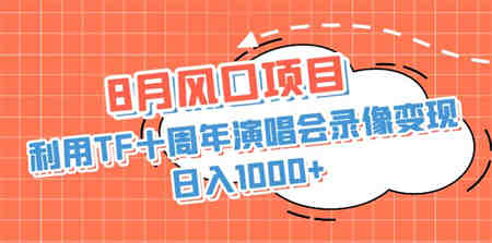 8月风口项目，利用TF十周年演唱会录像变现，日入1000+，简单无脑操作-营销武器库