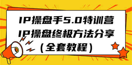 IP操盘手5.0特训营，IP操盘终极方法分享（全套教程）-营销武器库