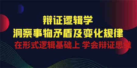 （10795期）辩证 逻辑学 | 洞察 事物矛盾及变化规律  在形式逻辑基础上 学会辩证思维-营销武器库