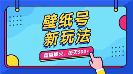 壁纸号新玩法，篇篇流量1w+，每天5分钟收益500，保姆级教学-营销武器库