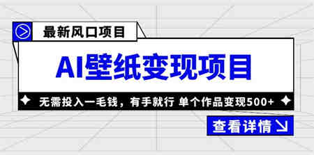 最新风口AI壁纸变现项目，无需投入一毛钱，有手就行，单个作品变现500+-营销武器库