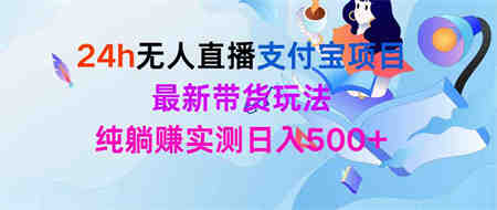 （9934期）24h无人直播支付宝项目，最新带货玩法，纯躺赚实测日入500+-营销武器库