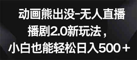 动画熊出没-无人直播播剧2.0新玩法，小白也能轻松日入500+-营销武器库