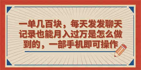 一单几百块，每天发发聊天记录也能月入过万是怎么做到的，一部手机即可操作-营销武器库