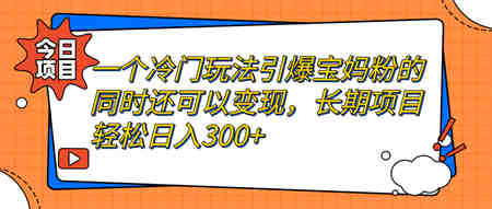 一个冷门玩法引爆宝妈粉的同时还可以变现，长期项目轻松日入300+-营销武器库