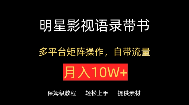 明星影视语录带书，抖音快手小红书视频号多平台矩阵操作，自带流量，月入10W+-营销武器库