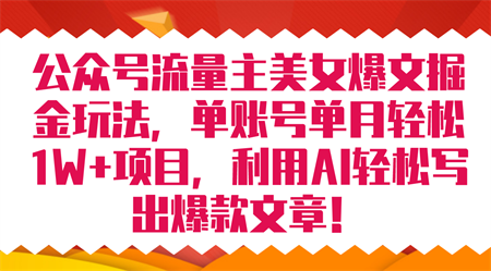 公众号流量主美女爆文掘金玩法 单账号单月轻松8000+利用AI轻松写出爆款文章-营销武器库