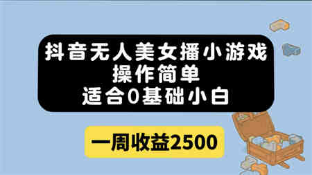 抖音无人美女播小游戏，操作简单，适合0基础小白一周收益2500-营销武器库