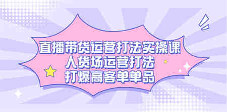 直播带货运营打法实操课，人货场运营打法，打爆高客单单品-营销武器库