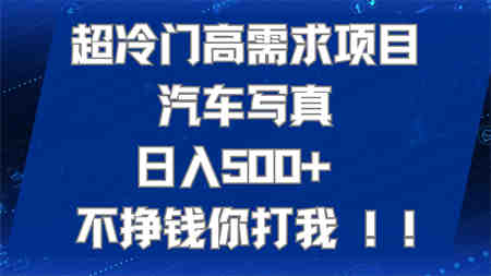 超冷门高需求项目汽车写真 日入500+ 不挣钱你打我!极力推荐！！-营销武器库