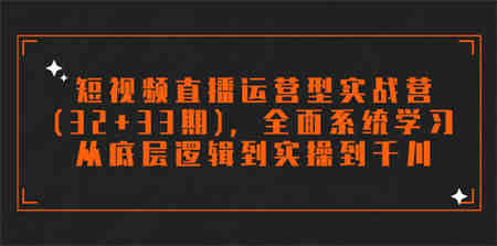 短视频直播运营型实战营(32+33期)，全面系统学习，从底层逻辑到实操到千川-营销武器库