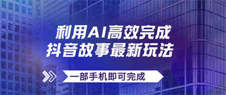 抖音故事最新玩法，通过AI一键生成文案和视频，日收入500+一部手机即可完成-营销武器库