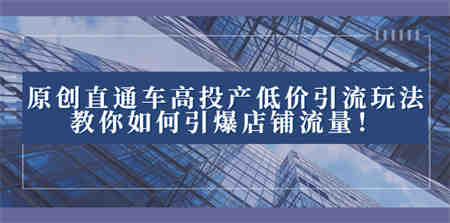 2023直通车高投产低价引流玩法，教你如何引爆店铺流量！-营销武器库