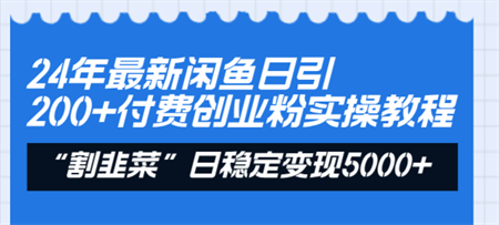 24年最新闲鱼日引200+付费创业粉，割韭菜每天5000+收益实操教程！-营销武器库