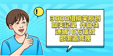 3000组搞笑原创聊天记录 作品快速破10万播放 多渠道变现-营销武器库