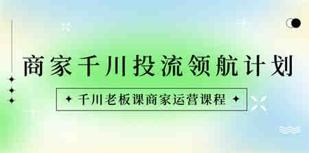 商家-千川投流 领航计划：千川老板课商家运营课程-营销武器库