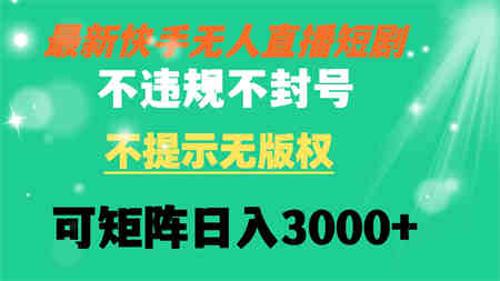 快手无人直播短剧 不违规 不提示 无版权 可矩阵操作轻松日入3000+-营销武器库