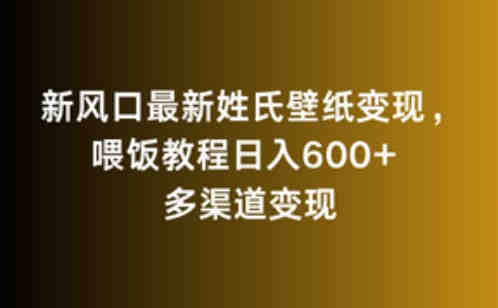 新风口最新姓氏壁纸变现，喂饭教程日入600+-营销武器库