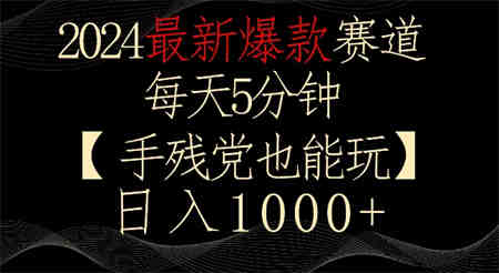 2024最新爆款赛道，每天5分钟，手残党也能玩，轻松日入1000+-营销武器库