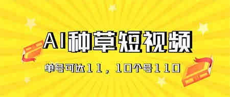 AI种草单账号日收益11元（抖音，快手，视频号），10个就是110元-营销武器库