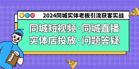 2024同城实体老板引流获客实操同城短视频·同城直播·实体店投放·问题答疑-营销武器库