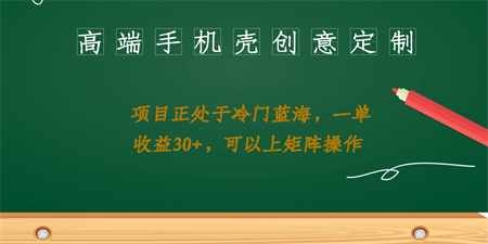 高端手机壳创意定制，项目正处于蓝海，每单收益30+，可以上矩阵操作-营销武器库