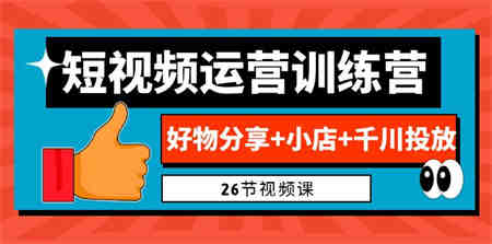 0基础短视频运营训练营：好物分享+小店+千川投放（26节视频课）-营销武器库