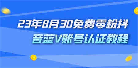 外面收费1980的23年8月30免费零粉抖音蓝V账号认证教程-营销武器库