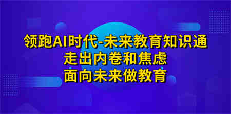 领跑·AI时代-未来教育·知识通：走出内卷和焦虑，面向未来做教育-营销武器库