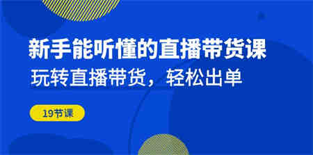 新手能听懂的直播带货课：玩转直播带货，轻松出单（19节课）-营销武器库