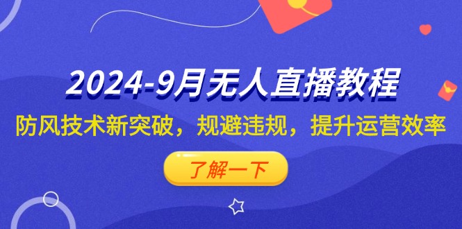 （12541期）2024-9月抖音无人直播教程：防风技术新突破，规避违规，提升运营效率-营销武器库