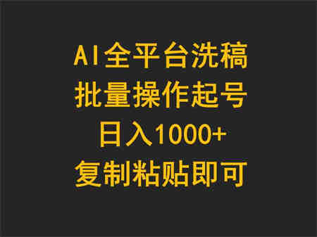 （9878期）AI全平台洗稿，批量操作起号日入1000+复制粘贴即可-营销武器库