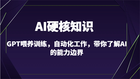 AI硬核知识-GPT喂养训练，自动化工作，带你了解AI的能力边界（10节课）-营销武器库