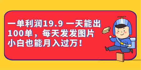 一单利润19.9 一天能出100单，每天发发图片 小白也能月入过万（教程+资料）-营销武器库