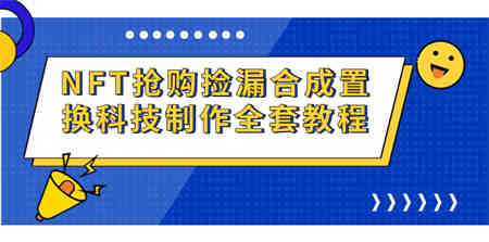 NFT抢购捡漏合成置换科技制作全套教程-营销武器库