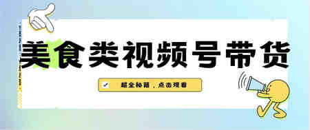 美食类视频号带货【内含去重方法】-营销武器库