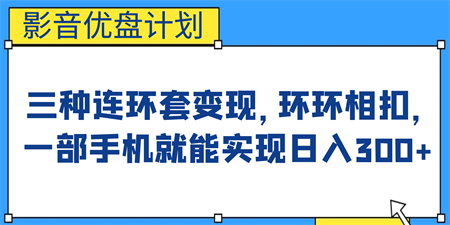 影音优盘计划，三种连环套变现，环环相扣，一部手机就能实现日入300+-营销武器库