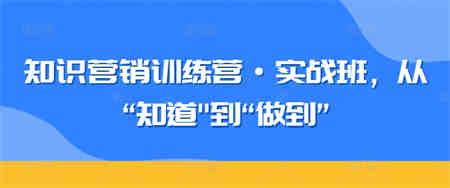 知识营销训练营·实战班，从“知道”到“做到”-营销武器库