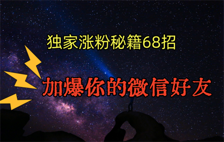 独家引流秘籍68招，深藏多年的压箱底，效果惊人，加爆你的微信好友！-营销武器库